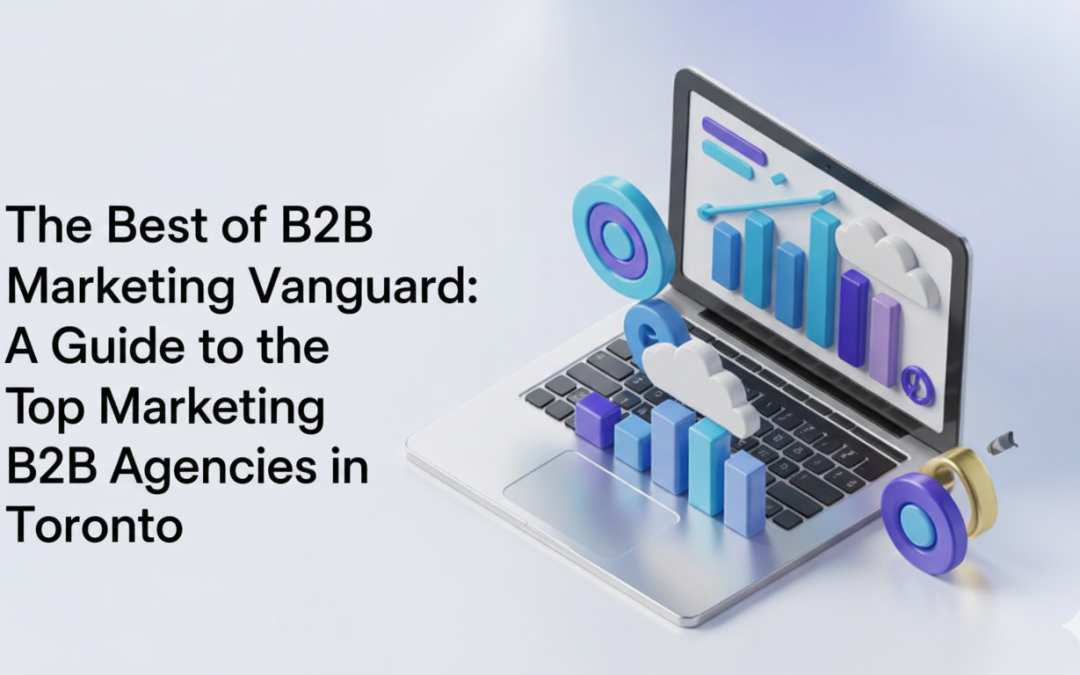 The Best of B2B Marketing Vanguard: A Guide to the Top Marketing B2B Agencies in Toronto 